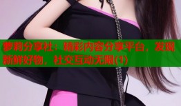 萝莉分享社：精彩内容分享平台，发现新鲜好物，社交互动无限(1)