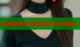 纸牌屋萝莉岛打造专属互动娱乐新体验