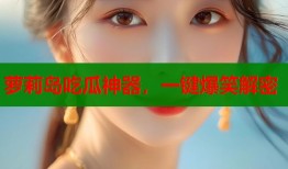 萝莉岛吃瓜神器，一键爆笑解密