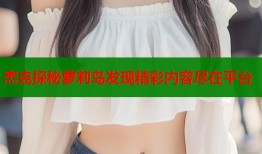 杰克探秘萝莉岛发现精彩内容尽在平台