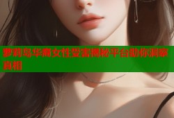 萝莉岛华裔女性受害揭秘平台助你洞察真相
