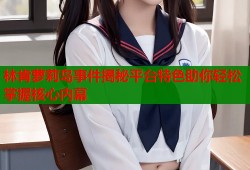 林肯萝莉岛事件揭秘平台特色助你轻松掌握核心内幕