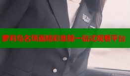 萝莉岛名场面精彩集锦一站式观看平台