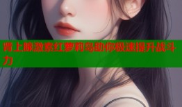 肾上腺激素红萝莉岛助你极速提升战斗力