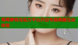 莓莓萝莉岛官方平台开启专属萌趣互动体验