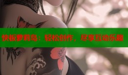 快板萝莉岛：轻松创作，尽享互动乐趣