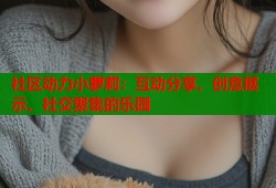 社区动力小萝莉：互动分享、创意展示、社交聚集的乐园