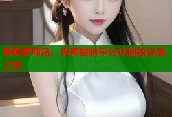 泰勒萝莉岛：探索独特平台功能的完美之地
