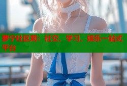 萝宁社区莉：社交、学习、娱乐一站式平台