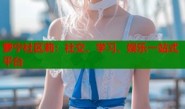 萝宁社区莉：社交、学习、娱乐一站式平台