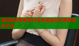 莱昂纳多萝莉岛打造专属虚拟世界的创作平台