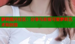 萝莉图片社区：分享与发现可爱萝莉艺术和创意