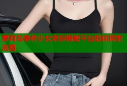 萝莉岛事件少女幸存揭秘平台助你探索真相