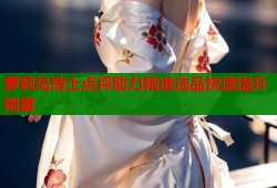 萝莉岛博士点评助力精准选品快速提升销量