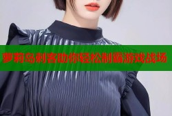 萝莉岛刺客助你轻松制霸游戏战场