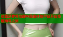 德蕾莎萝莉岛趣味民宿体验平台开启奇趣海岛之旅