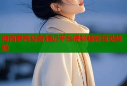 梅西萝莉岛奇遇记平台揭秘精彩互动体验