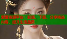 爱爱资源平台：发现、下载、分享精选内容，提升生活品质