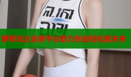 萝莉岛企业家平台助力创业轻松赢未来