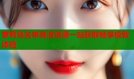 萝莉岛名单高清资源一站获取畅享极致体验