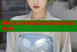 萝莉岛女孩专属社区发现精彩互动与趣味分享