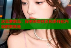 法官萝莉岛：探索创意社区和多样化内容的聚集地