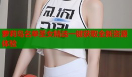 萝莉岛名单圣女精选一键获取全新资源体验