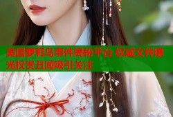 美国萝莉岛事件揭秘平台 权威文件曝光权贵丑闻吸引关注