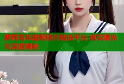 萝莉岛华盛顿照片精选平台 真实曝光与深度揭秘