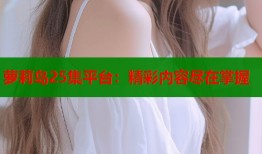 萝莉岛25集平台：精彩内容尽在掌握