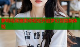 萝莉岛双雄助你轻松开启梦幻冒险新体验