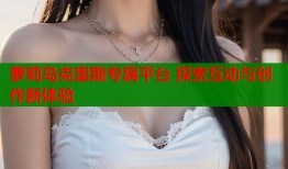 萝莉岛克里斯专属平台 探索互动与创作新体验