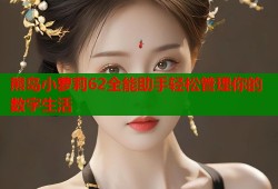 熊岛小萝莉62全能助手轻松管理你的数字生活