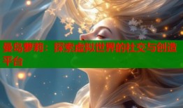 曼岛萝莉：探索虚拟世界的社交与创造平台