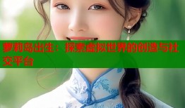 萝莉岛出生：探索虚拟世界的创造与社交平台