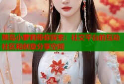 熊岛小萝莉带你探索：社交平台的互动社区和创意分享空间