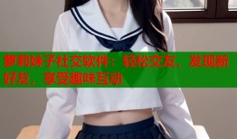 萝莉妹子社交软件：轻松交友，发现新好友，享受趣味互动