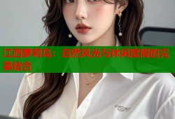 江西萝莉岛：自然风光与休闲度假的完美结合