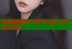 爱付费真的假的？探索平台的惊人特点和实用功能