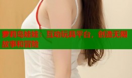 萝莉岛娃娃：互动玩具平台，创造无限故事和冒险