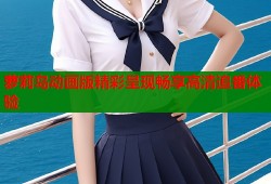 萝莉岛动画版精彩呈现畅享高清追番体验