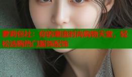 萝莉包社：你的潮流时尚购物天堂，轻松选购热门服饰配饰