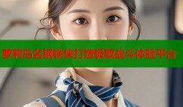 萝莉岛名钢铁侠打造极致战斗体验平台