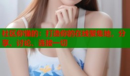 社区你懂的：打造你的在线聚集地，分享、讨论、连接一切