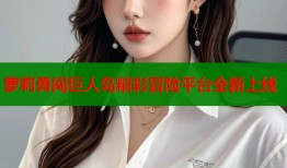 萝莉勇闯巨人岛精彩冒险平台全新上线