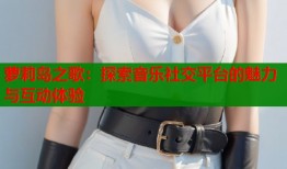 萝莉岛之歌：探索音乐社交平台的魅力与互动体验