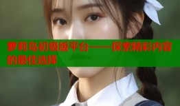 萝莉岛初级版平台——探索精彩内容的最佳选择