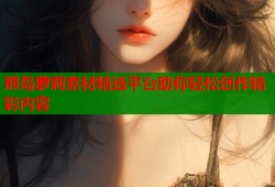 熊岛萝莉素材精选平台助你轻松创作精彩内容