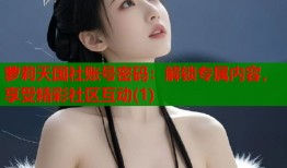 萝莉天国社账号密码：解锁专属内容，享受精彩社区互动(1)