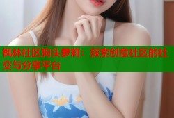 枫林社区狗头萝莉：探索创意社区的社交与分享平台